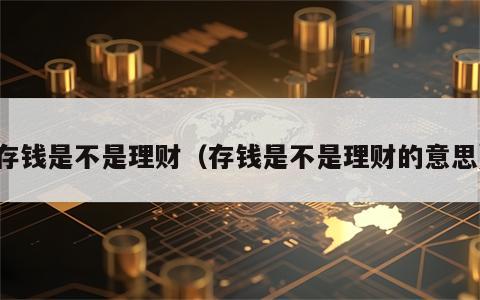 存钱是不是理财（存钱是不是理财的意思）