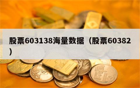 股票603138海量数据（股票60382）