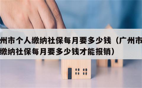 广州市个人缴纳社保每月要多少钱（广州市个人缴纳社保每月要多少钱才能报销）