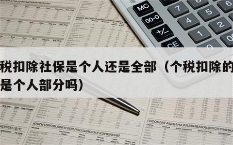 个税扣除社保是个人还是全部（个税扣除的社保是个人部分吗）