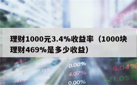 理财1000元3.4%收益率（1000块理财469%是多少收益）