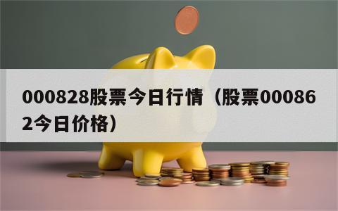 000828股票今日行情（股票000862今日价格）