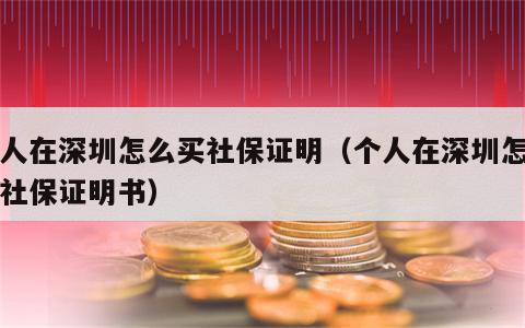 个人在深圳怎么买社保证明（个人在深圳怎么买社保证明书）
