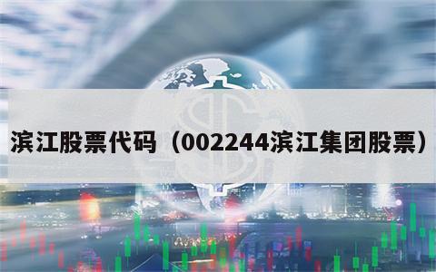 滨江股票代码（002244滨江集团股票）