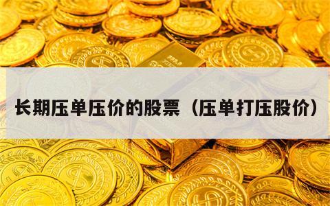 长期压单压价的股票（压单打压股价）