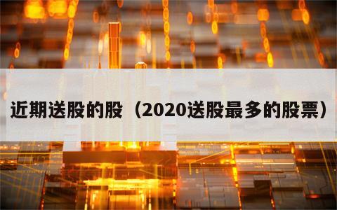近期送股的股（2020送股最多的股票）