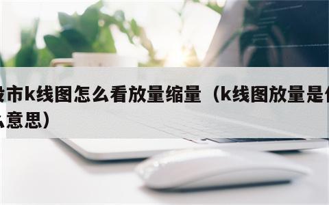 股市k线图怎么看放量缩量（k线图放量是什么意思）