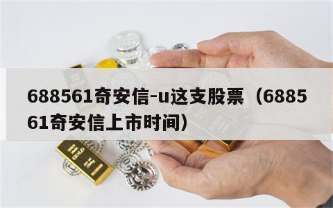 688561奇安信-u这支股票（688561奇安信上市时间）