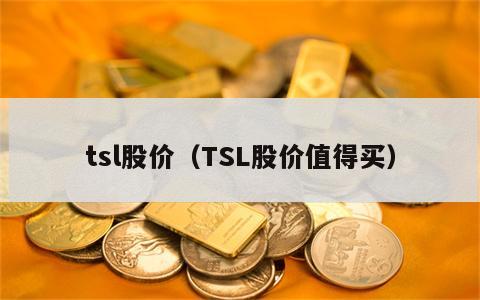 tsl股价（TSL股价值得买）