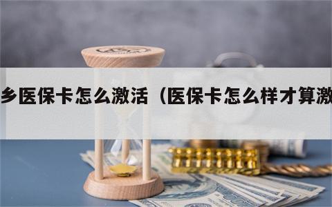 城乡医保卡怎么激活（医保卡怎么样才算激活）