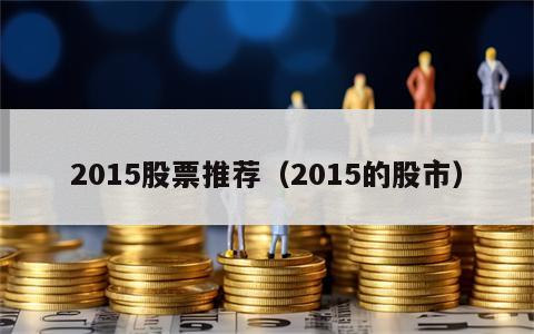 2015股票推荐（2015的股市）
