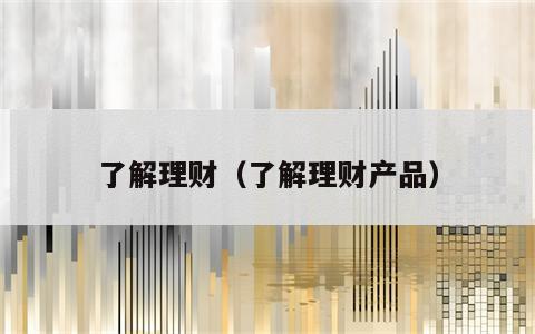 了解理财（了解理财产品）