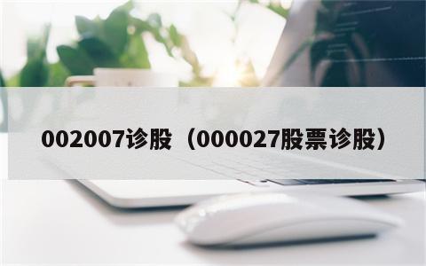 002007诊股（000027股票诊股）