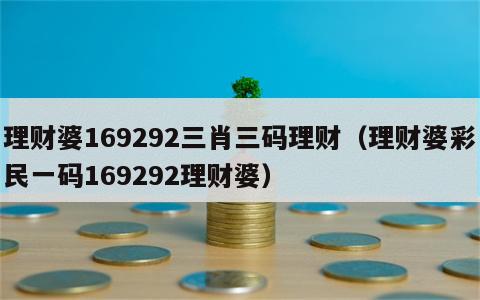 理财婆169292三肖三码理财（理财婆彩民一码169292理财婆）