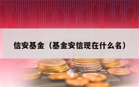 信安基金（基金安信现在什么名）