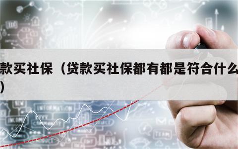 贷款买社保（贷款买社保都有都是符合什么条件）