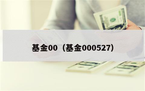 基金00（基金000527）