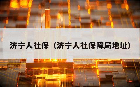济宁人社保（济宁人社保障局地址）