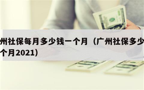 广州社保每月多少钱一个月（广州社保多少钱一个月2021）