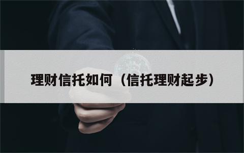 理财信托如何（信托理财起步）