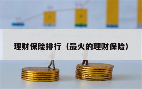 理财保险排行（最火的理财保险）
