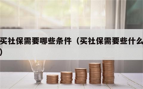 购买社保需要哪些条件（买社保需要些什么条件）