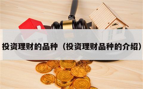 投资理财的品种（投资理财品种的介绍）