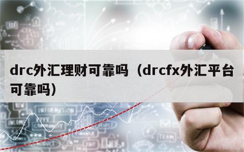 drc外汇理财可靠吗（drcfx外汇平台可靠吗）