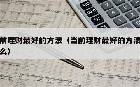 当前理财最好的方法（当前理财最好的方法是什么）