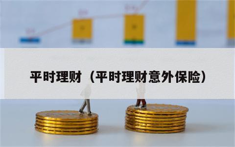 平时理财（平时理财意外保险）