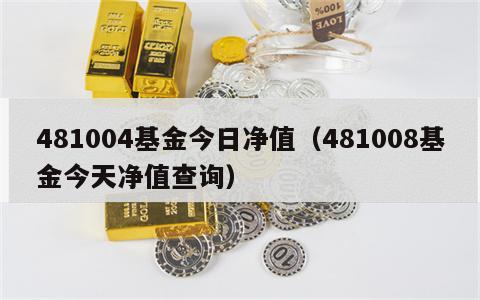 481004基金今日净值（481008基金今天净值查询）
