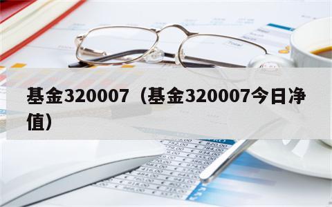 基金320007（基金320007今日净值）