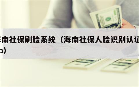 海南社保刷脸系统（海南社保人脸识别认证app）
