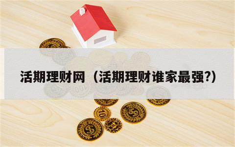 活期理财网（活期理财谁家最强?）