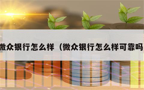 微众银行怎么样（微众银行怎么样可靠吗）