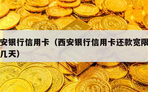 西安银行信用卡（西安银行信用卡还款宽限期是几天）