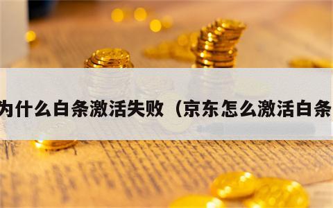 为什么白条激活失败（京东怎么激活白条）