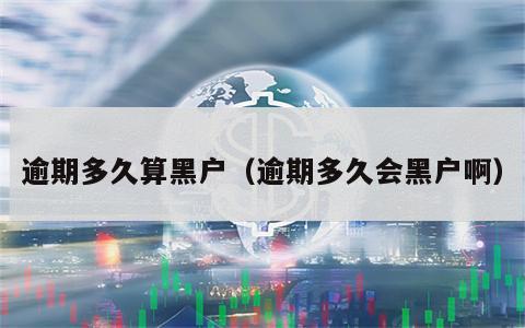逾期多久算黑户（逾期多久会黑户啊）