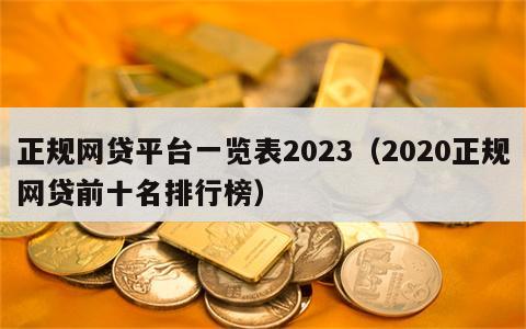 正规网贷平台一览表2023（2020正规网贷前十名排行榜）