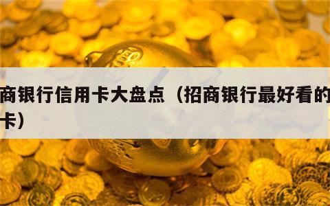 招商银行信用卡大盘点（招商银行最好看的信用卡）