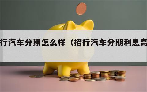 招行汽车分期怎么样（招行汽车分期利息高吗）