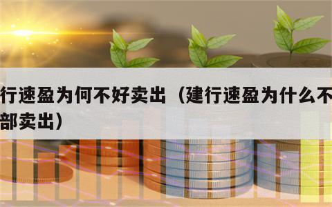 建行速盈为何不好卖出（建行速盈为什么不能全部卖出）