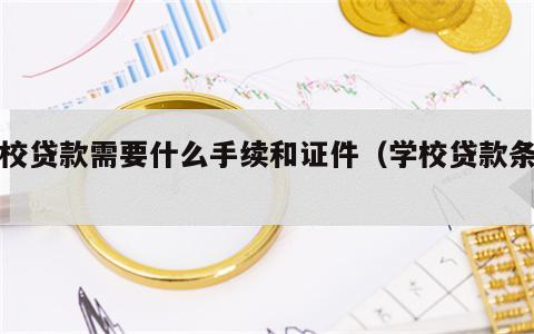 学校贷款需要什么手续和证件（学校贷款条件）