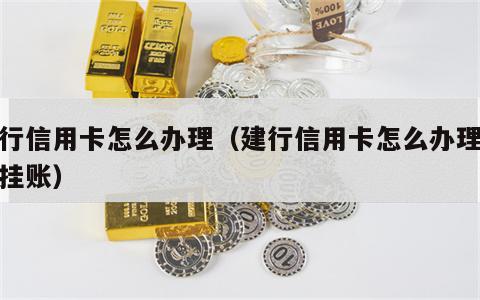 建行信用卡怎么办理（建行信用卡怎么办理停息挂账）