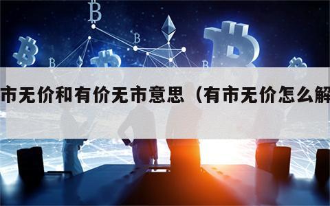 有市无价和有价无市意思（有市无价怎么解释）