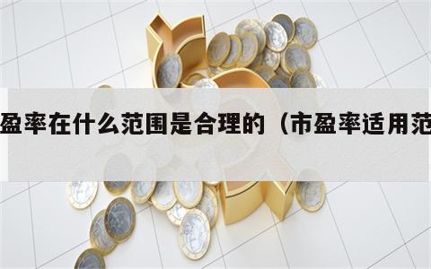 市盈率在什么范围是合理的（市盈率适用范围）