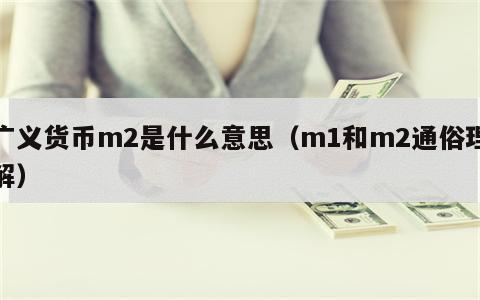 广义货币m2是什么意思（m1和m2通俗理解）