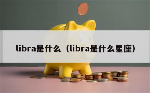 libra是什么（libra是什么星座）