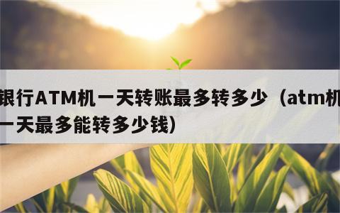 银行ATM机一天转账最多转多少（atm机一天最多能转多少钱）