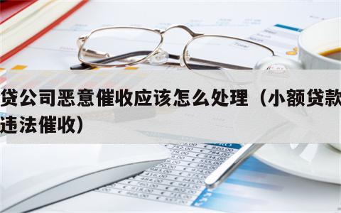 小贷公司恶意催收应该怎么处理（小额贷款公司违法催收）